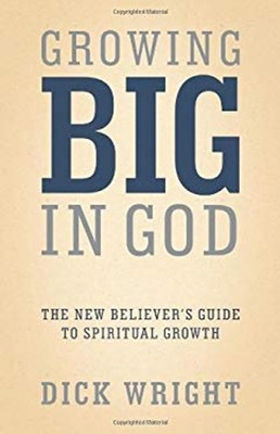 Growing Big in God : The New Believer's Guide to Spiritual Growth