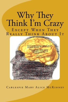 WHY THEY THINK I'M CRAZY: EXCEPT WHEN THEY REALLY THINK By Carlespie Mary Alice
