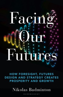Facing Our Futures: How foresight, futures design and strategy creates prosperit