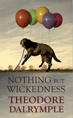 Nothing but Wickedness: The Decline of Our  by Theodore Dalrymple HARDBACK