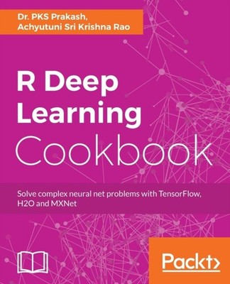 Prakash - R Deep Learning Cookbook   Solve complex neural net problems - E555z