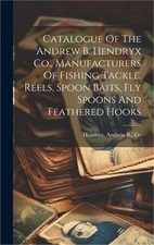 Catalogue Of The Andrew B. Hendryx Co., Manufacturers Of Fishing Tackle, Reels,