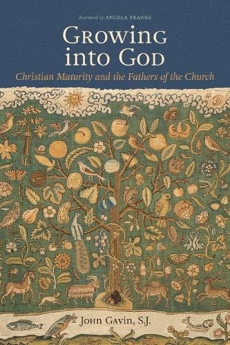 Growing into God – The Fathers of the Church on Christian Maturity Gavin Franks