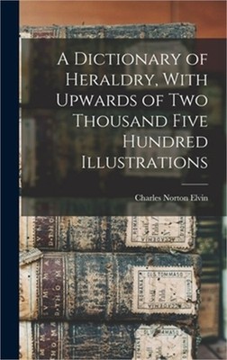 A Dictionary of Heraldry, With Upwards of two Thousand Five Hundred Illustration