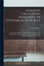 Thacher's Calculating Instrument Or Cylindrical Slide-Rule: Containing Complete