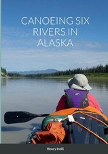 Henry Intili | CANOEING SIX RIVERS IN ALASKA ...