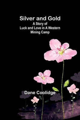 Silver and Go*d A Story of Luck and Love in a Western Mining Camp Dane Coolidge