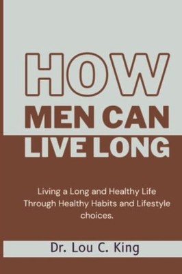 How Men Can Live Long Living a Long and Healthy Life Th -  NEW LOU C. KING 2023-
