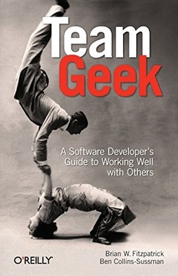 TEAM GEEK: A SOFTWARE DEVELOPER'S GUIDE TO WORKING WELL By Brian W. Fitzpatrick