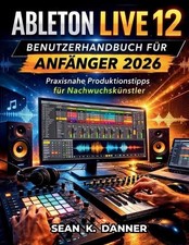 Ableton Live 12 Benutzerhandbuch Fr Anfnger 2026: Praxisnahe Produktionstipps f