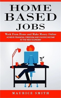 Home Based Jobs: Work From Home and Make Money Online (Achieve Financial Freedom