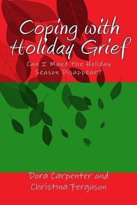 Coping with Holiday Grief: Can I Make the Holiday Season Disappear? by Dora Carp