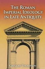 The Roman Imperial Ideology in Late Antiquity by Gregory Thompson Paperback Book