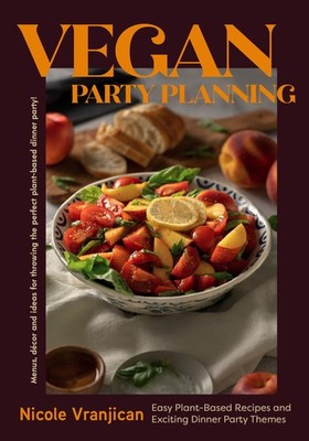 Vegan Party Planning: Easy Plant-Based Recipes and Exciting Dinner Party The...