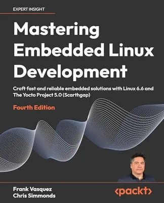Mastering Embedded Linux Development - Fourth Edition: Craft fast and reliable e