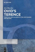 Ovids Terence: Tradition and Allusion in the Love Elegies and Beyond by Iris Bre
