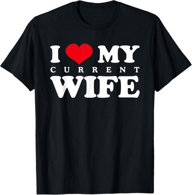 I Love My Current Wife, Funny Sarcastic Love Heart T-Shirt