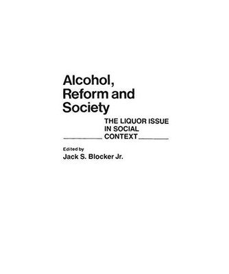 Alcohol, Reform and Society: The Liquor Issue in Social Context: The Liquor Issu