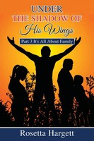Under The Shadow Of His Wings | Part 3 It's All About Family | Rosetta Hargett