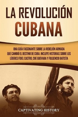 La Revolucin cubana: Una gu?a fascinante sobre la rebeli?n armada que cambi? el