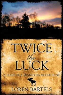 Bartels - Twice The Luck  A Diary Of A Minnesota Moose Hunt - New pape - X555z