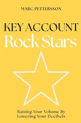 Key Account Rock Stars Raising Your Volume by Lowering Your Decibels Pettersson