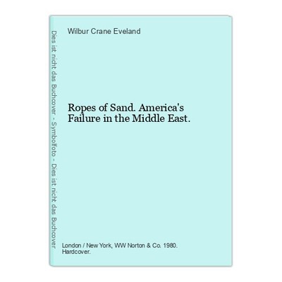 Ropes of Sand. America's Failure in the Middle East. Eveland, Wilbur Crane: