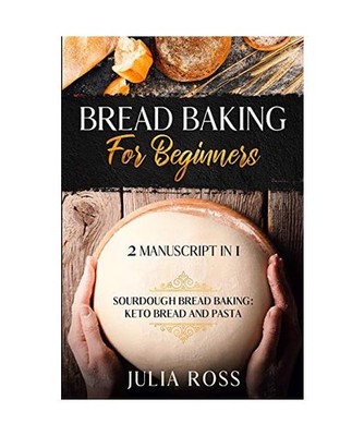 BREAD BAKING FOR BEGINNERS: Sourdough Bread Baking: Keto Bread And Pasta: Sourdo