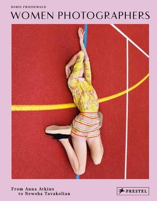 Women Photographers: From Anna Atkins to Newsha Tavakolian by Friedewald