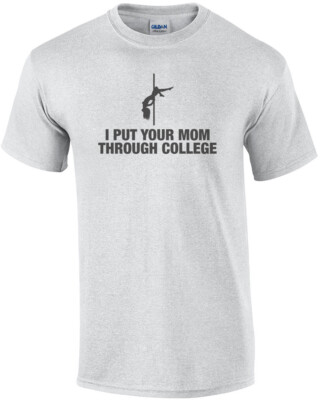 I Put Your Mom Through College Shirt
