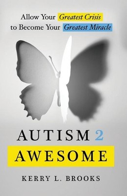 Autism 2 Awesome: Allow Your Greatest Crisis to Become Your Greatest Miracle by 