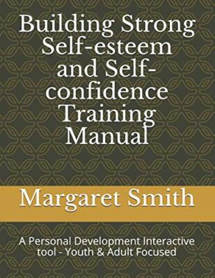 Building Strong Self-esteem and Self-confidence Training Manual: A Personal D-,