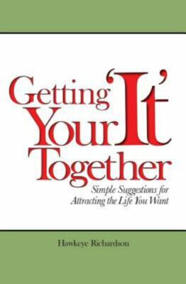 Getting Your 'It' Together: Simple Suggestions for Attracting The Life You Want,