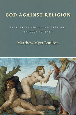 God Against Religion: Rethinking Christian Theology Through Worship (The Cal...