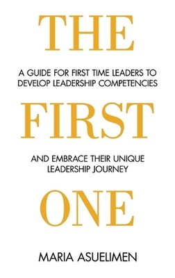 The First One: A guide for first time leaders to develop leadership competencies