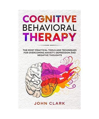 Cognitive Behavioral Therapy: The Most Practical Tools and Techniques for Overco