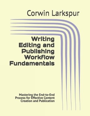 Writing Editing and Publishing Workflow Fundamentals: Mastering the End-to-End P