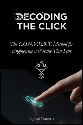 Decoding The Click: The C.O.N.V.E.R.T. Method for Engineering a Website That Sel
