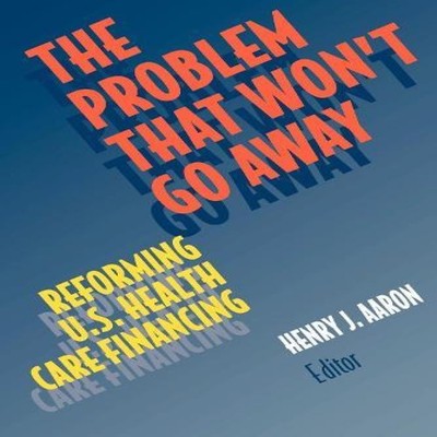 Problem that Won't Go Away Reforming U.S. Health Care Financing H