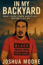 In My Back Yard: What I wish I knew about life, before it hit me by Joshua Moore