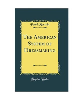 The American System of Dressmaking [Classic Reprint], Pearl Merwin