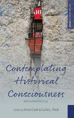 Contemplating Historical Consciousness: Notes from the Field by Anna Clark (Engl