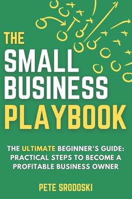 The Small Business Playbook: Practical Steps To Become A Pro...