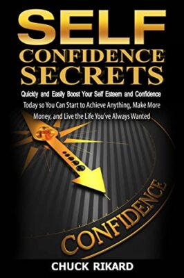 Self Confidence Secrets: Quickly Boost Your Self Esteem and Confidence So You...