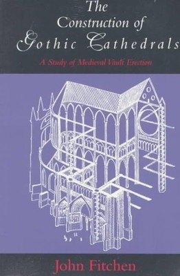 The Construction of Gothic Cathedrals: A Study of Medieval Vault Erection by Joh