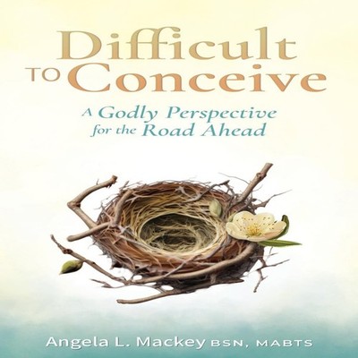 Difficult to Conceive A Godly Perspective for the Road Ahead Mack