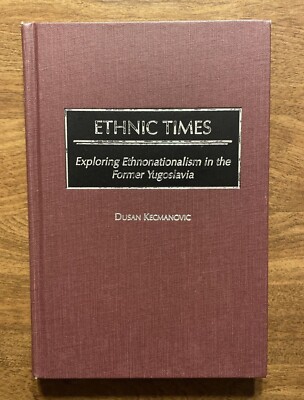 Ethnic Times Exploring Ethnonationalism in the Former Yugoslavia Kecmanovic R15