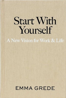 Start with Yourself : A New Vision for Work and Life by Emma Grede (2026,...