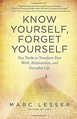 Know Yourself, Forget Yourself : Five Truths to Transform Your Wo