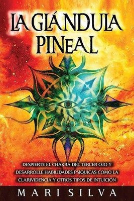 La Glndula Pineal: Despierte el chakra del tercer ojo y desarrolle habilidades p